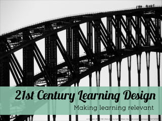 21st Century Learning Design
Making learning relevant
cc licensed ( BY NC ND ) ﬂickr photo by Sydney Wired: http://ﬂickr.com/photos/misswired/141712732/

 