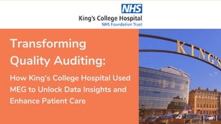 Transforming
Quality Auditing:
How King’s College Hospital Used
MEG to Unlock Data Insights and
Enhance Patient Care
 