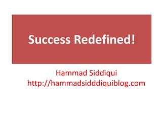 Success Redefined!
Hammad Siddiqui
http://hammadsidddiquiblog.com
 