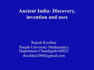 Ancient India: Discovery,
invention and uses
Rajesh Kochhar
Panjab University Mathematics
Department Chandigarh160022
rkochhar2000@gmail.com
 