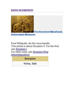 From Wikipedia, the free encyclopedia
This article is about Scorpion II. For the first,
see Scorpion I.
For other uses, see Scorpion King
(disambiguation).
Scorpion
Weha, Selk
 