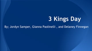 3 Kings Day
By; Jordyn Samper, Gianna Paolinelli , and Delaney Finnegan
 