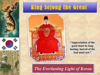 The Everlasting Light of Korea “ Appreciation of the good must be long lasting; hatred of the bad must not.” King Sejong the Great  