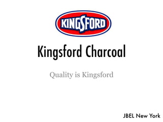 Kingsford Charcoal
  Quality is Kingsford




                         JBEL New York
 