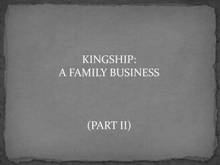 KINGSHIP:
A FAMILY BUSINESS
(PART II)
 