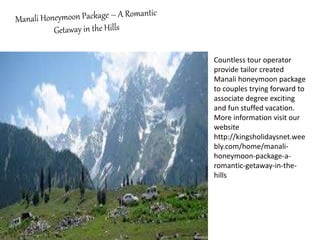 Countless tour operator
provide tailor created
Manali honeymoon package
to couples trying forward to
associate degree exciting
and fun stuffed vacation.
More information visit our
website
http://kingsholidaysnet.wee
bly.com/home/manali-
honeymoon-package-a-
romantic-getaway-in-the-
hills
 