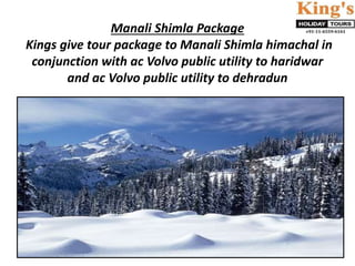 Manali Shimla Package
Kings give tour package to Manali Shimla himachal in
conjunction with ac Volvo public utility to haridwar
and ac Volvo public utility to dehradun
 