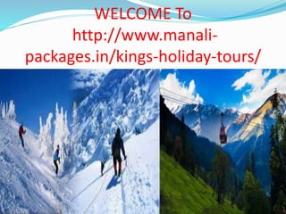 WELCOME To
http://www.manali-
packages.in/kings-holiday-tours/
 