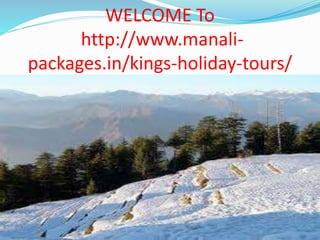 WELCOME To
http://www.manali-
packages.in/kings-holiday-tours/
 