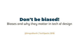 Don’t be biased!
Biases and why they matter in tech & design
@kingsidharth | TechSparks 2018
 