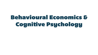Behavioural Economics &
Cognitive Psychology
 