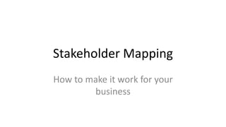 Stakeholder Mapping
How to make it work for your
business
 