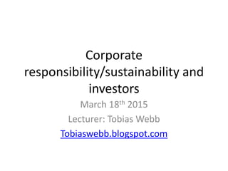 Corporate
responsibility/sustainability and
investors
March 18th 2015
Lecturer: Tobias Webb
Tobiaswebb.blogspot.com
 