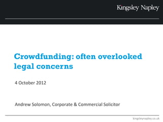 Crowdfunding: often overlooked
legal concerns
4 October 2012



Andrew Solomon, Corporate & Commercial Solicitor

                                                   kingsleynapley.co.uk
 