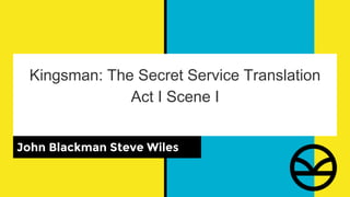 Kingsman: The Secret Service Translation
Act I Scene I
John Blackman Steve Wiles
 