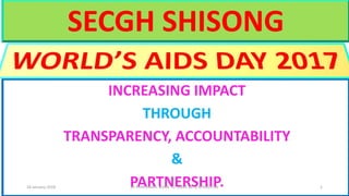INCREASING IMPACT
THROUGH
TRANSPARENCY, ACCOUNTABILITY
&
PARTNERSHIP. 1
SECGH SHISONG
18 January 2018 BY PAPA KINGS: BORN TO SERVE (BTS) 679201766
 