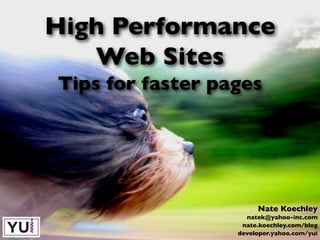 High Performance
   Web Sites
Tips for faster pages




                       Nate Koechley
                    natek@yahoo-inc.com
                   nate.koechley.com/blog
                  developer.yahoo.com/yui