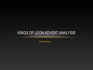 Elleah Stanton
KINGS OF LEON ADVERT ANALYSIS
 