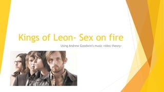 Kings of Leon- Sex on fire
Using Andrew Goodwin's music video theory-
 