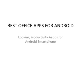 BEST OFFICE APPS FOR ANDROID
Looking Productivity Aapps for
Android Smartphone

 