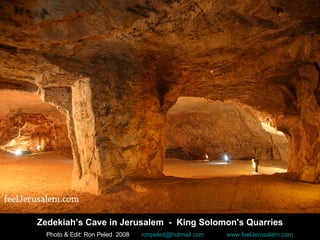 Photo & Edit: Ron Peled  2008   [email_address]   www.feelJerusalem.com Zedekiah’s Cave in Jerusalem   -  King Solomon's Quarries 