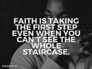 FAITH IS TAKING THE FIRST STEP EVE
N WHEN YOU CAN'T SEE THE WHOLE
STAIRCASE.
 