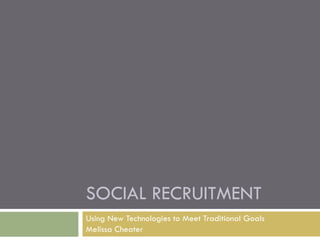 Social Recruitment  |Using New Technologies to Meet Traditional Goals Melissa Cheater Social Web  Strategist + Speaker    |     melissacheater.com  