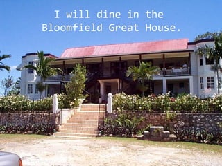 I will dine in the
Bloomfield Great House.