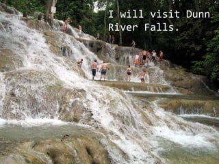 I will visit Ganja plantations.
I will visit Dunn
River Falls.