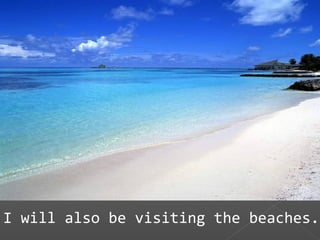 I will also be visiting the beaches.