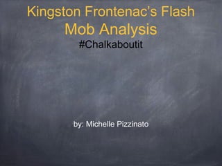 Kingston Frontenac’s Flash
     Mob Analysis
        #Chalkaboutit




       by: Michelle Pizzinato
 