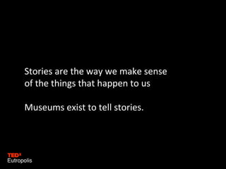 Stories are the way we make sense
of the things that happen to us
Museums exist to tell stories.

 