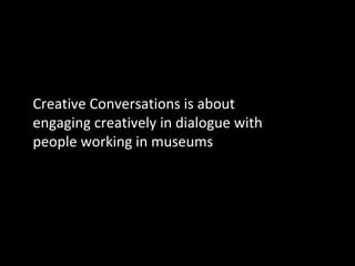 Creative Conversations is about
engaging creatively in dialogue with
people working in museums

 