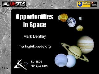 1 / 19
Opportunities
in Space
Mark Bentley
mark@uk.seds.org
KU-SEDS
18th
April 2005
 
