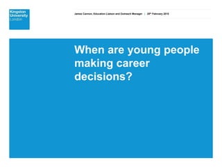 James Cannon, Education Liaison and Outreach Manager | 25th February 2015
When are young people
making career
decisions?
 
