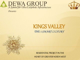 DEWA GROUPA Symbol for Ultra Luxurious Infrastructure
Presents
KINGS VALLEY
THE i-SMART LUXURY
RESIDENTIALPROJECTINTHE
HEARTOFGREATERNOIDAWEST
 