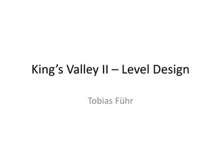 King’s Valley II – Level Design
Tobias Führ
 