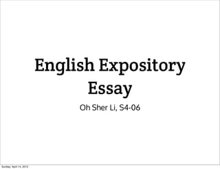 English Expository
                               Essay
                              Oh Sher Li, S4-06




Sunday, April 14, 2013
 