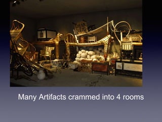 Many Artifacts crammed into 4 rooms