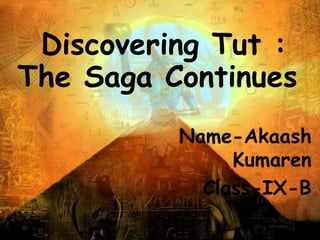 Discovering Tut :
The Saga Continues
Name-Akaash
Kumaren
Class-IX-B
 