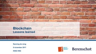 Blockchain
Lessons learned
Nanning de Jong
9 november 2017
KING VNG
 