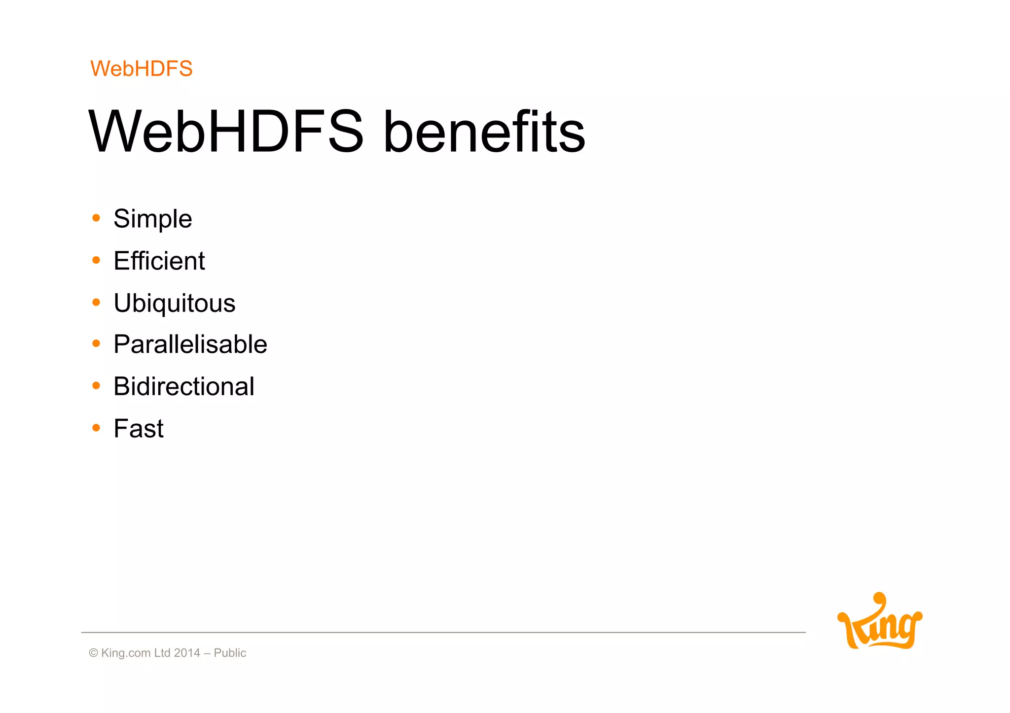WebHDFS benefits
•  Simple
•  Efficient
•  Ubiquitous
•  Parallelisable
•  Bidirectional
•  Fast
WebHDFS
 