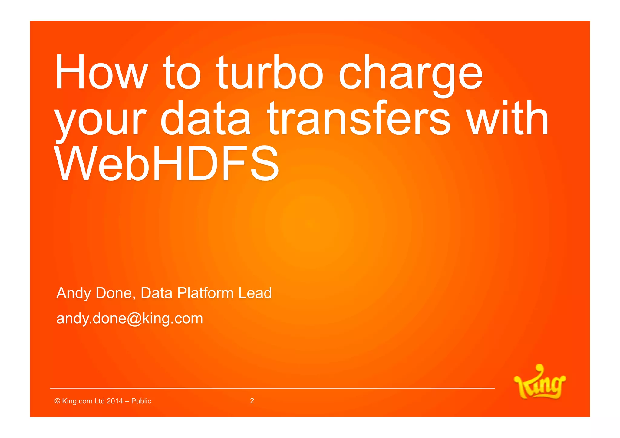 2
How to turbo charge
your data transfers with
WebHDFS
Andy Done, Data Platform Lead
andy.done@king.com
 