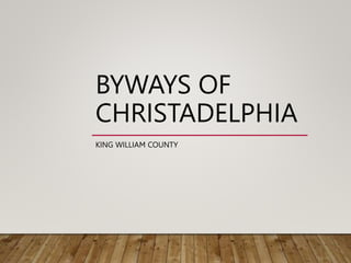 BYWAYS OF
CHRISTADELPHIA
KING WILLIAM COUNTY
 