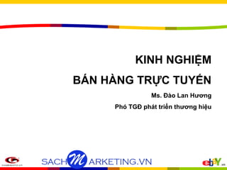 KINH NGHIỆM 
BÁN HÀNG TRỰC TUYẾN 
Ms. Đào Lan Hương 
Phó TGĐ phát triển thương hiệu 
 