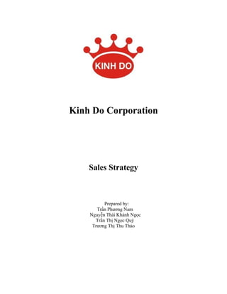 Kinh Do Corporation
Sales Strategy
Prepared by:
Trần Phương Nam
Nguyễn Thái Khánh Ngọc
Trần Thị Ngọc Quý
Trương Thị Thu Thảo
 