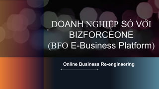 DOANH NGHIỆP SỐ VỚI
BIZFORCEONE
(BFO E-Business Platform)
Online Business Re-engineering
 