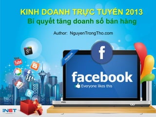 © 2013 iNET * Kinh doanh trực tuyến 2013 ww w.iNET.edu.vn
KINH DOANH TRỰC TUYẾN 2013
Bí quyết tăng doanh số bán hàng
Author: NguyenTrongTho.com
 