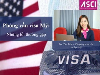 Phỏng vấn visa Mỹ:
Những lỗi thường gặp
Ms. Thu Trần – Chuyên gia tư vấn
du học Mỹ
 