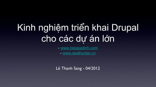 Kinh nghiệm triển khai Drupal
      cho các dự án lớn
          - www.bepgiadinh.com
            - www.dealhunter.vn


         Lê Thanh Sang - 04/2012
 